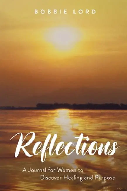 Reflections: A Journal for Women to Discover Healing and Purpose by Bobbie Lord