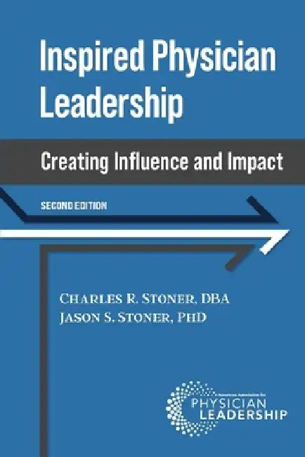 Inspired Physician Leadership: Creating Influence and Impact, 2nd Edition by Charles Stoner
