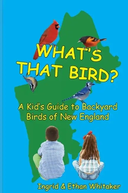 What's That Bird? - A Kid's Guide to Backyard Birds of New England by Ingrid J. Whitaker