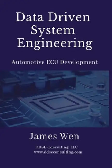 Data Driven System Engineering: Automotive ECU Development by James Wen