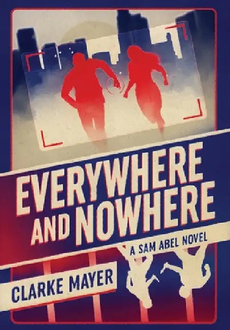 Everywhere and Nowhere: A Sam Abel Novel by Clarke Mayer