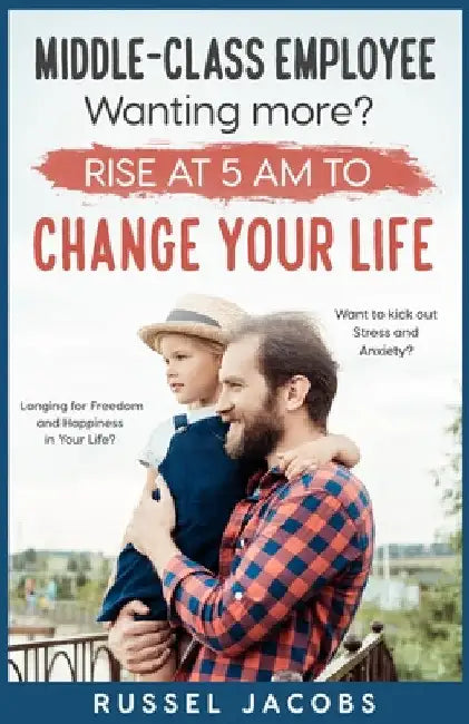 MIDDLE-CLASS EMPLOYEE Wanting More? Rise at 5am to CHANGE YOUR LIFE.: Longing for Freedom and Happiness in Your Life? Want to kick Out Stress and Anxi by Russel Jacobs