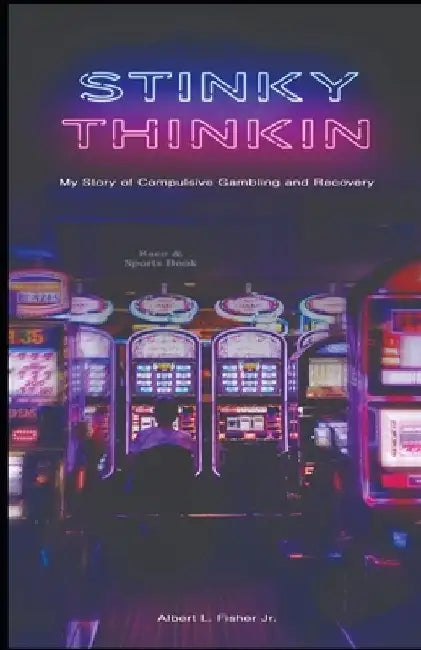 Stinky Thinkin: My Story of Compulsive Gambling and Recovery by Albert L., Jr. Fisher