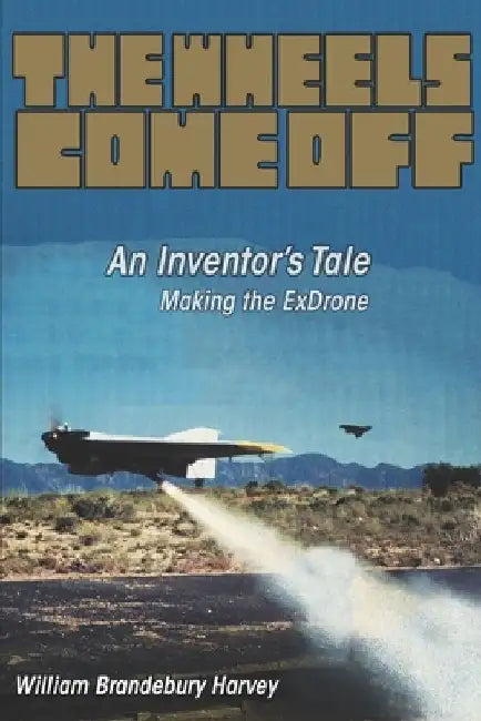 The Wheels Come Off: An Inventor's Tale - Making the ExDrone by William Harvey