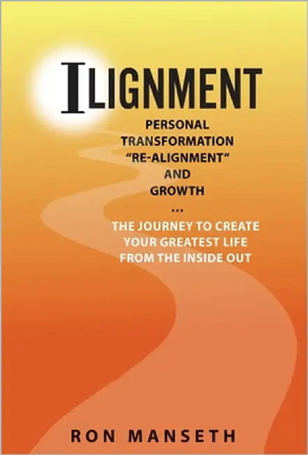 ILignment: Personal Transformation, "Re-Alignment, and Growth ... The Journey to Create Your Greatest Life from the Inside Out by Manseth, Ron