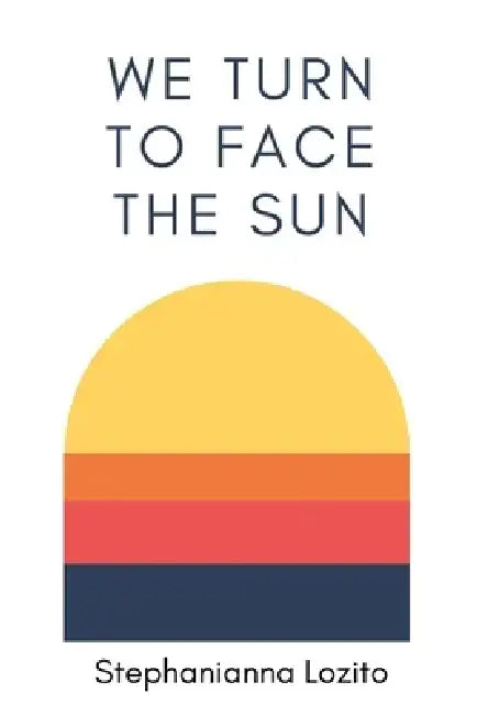 We Turn to Face the Sun by Stephanianna Lozito