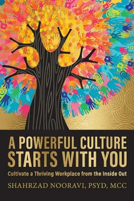 A Powerful Culture Starts with You: Cultivate a Thriving Workplace from the Inside Out by Shahrzad Nooravi