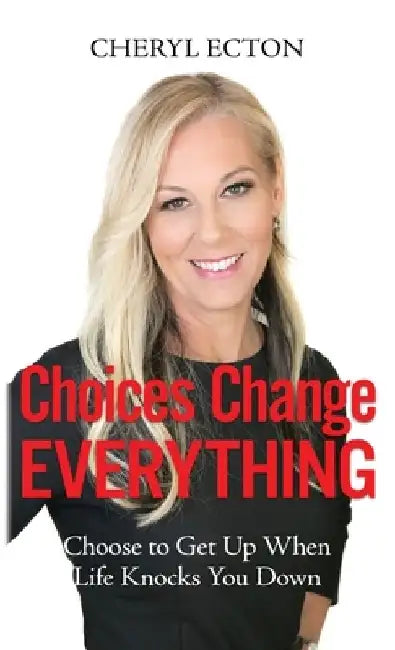 Choices Change Everything: Choose to Get Up When Life Knocks You Down by Cheryl Ecton