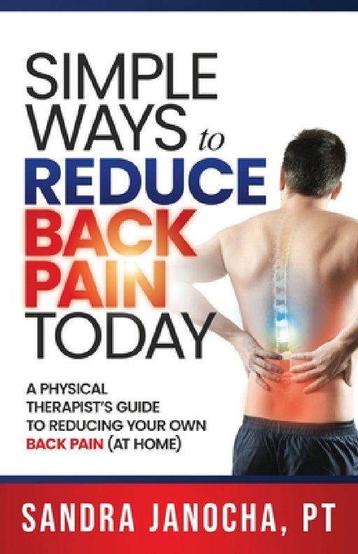 Simple Ways to Reduce Back Pain Today: A Physical Therapist's Guide to Reducing Your Own Back Pain (at home) by Sandra Janocha