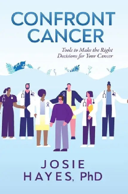 Confront Cancer: Tools to Make the Right Decisions for Your Cancer by Josie L. Hayes