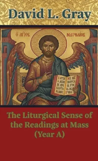 The Liturgical Sense of the Readings at Mass (Year A) by David L. Gray