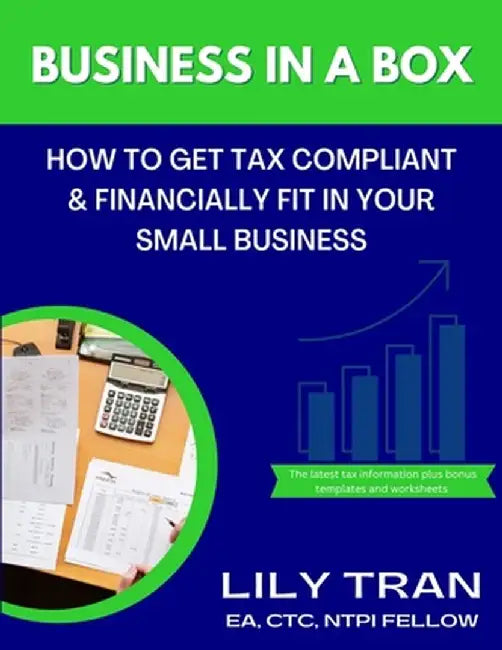 Business in a Box: How to Get Tax Compliant & Financially Fit in Your Small Business by Lily Tran