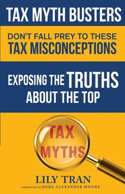 Tax Myth Busters Don't Fall Prey to These Tax Misconceptions: Exposing the Truths about the Top Tax Myths by Lily Tran