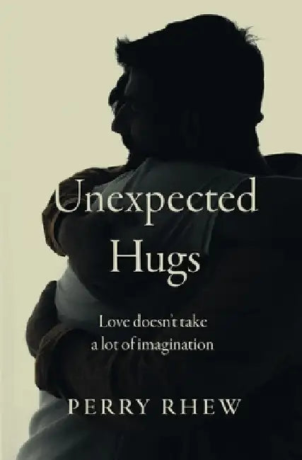 Unexpected Hugs: Love Doesn't Take a Lot of Imagination by Perry Rhew