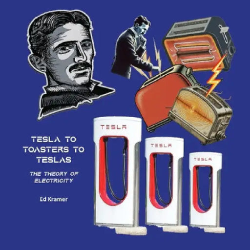 Tesla to Toasters to Teslas the Theory of Electricity by Ed Kramer