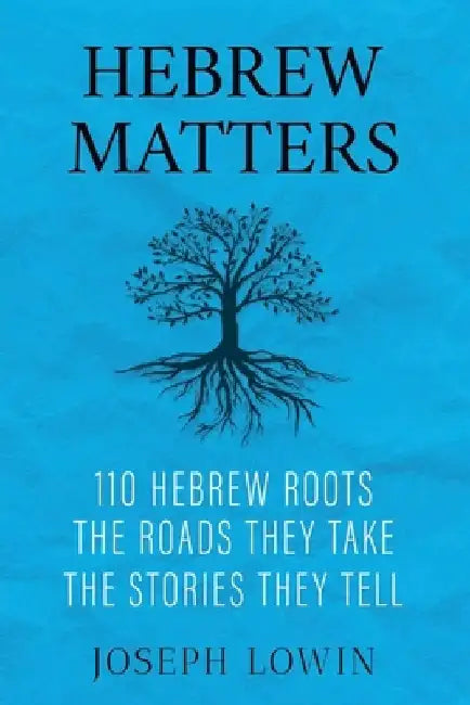 Hebrew Matters: 110 Hebrew Roots; the Roads They Take; the Stories They Tell by Joseph Lowin