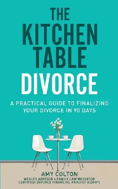 The Kitchen Table Divorce: A Practical Guide to Finalizing Your Divorce in 90 Days by Amy Colton