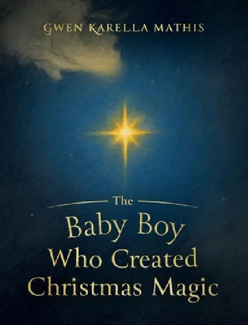 The Baby Boy Who Created Christmas Magic by Gwen Karella Mathis