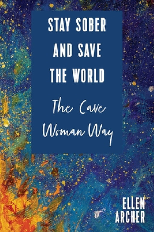 Stay Sober and Save the World the Cave Woman Way by Ellen Archer