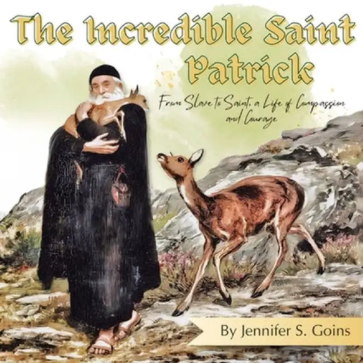The Incredible Saint Patrick: From Slave to Saint, a Life of Compassion and Courage by Jennifer S. Goins