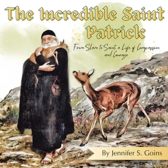 The Incredible Saint Patrick: From Slave to Saint, a Life of Compassion and Courage by Jennifer S. Goins