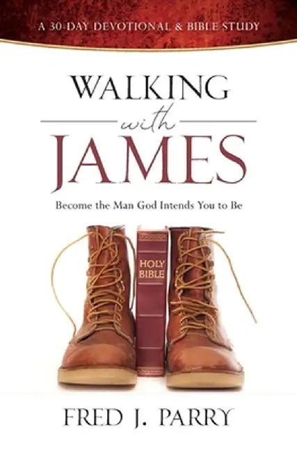 Walking with James: Becoming the Man God Intends You to Be by Fred J. Parry