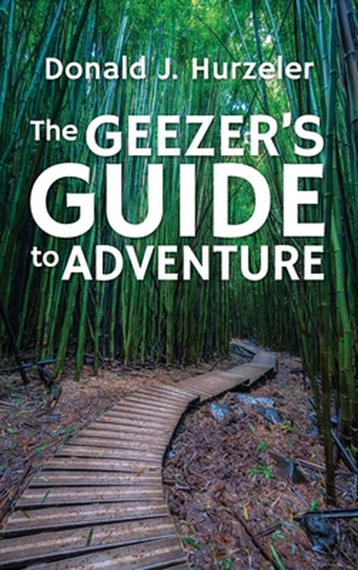 The Geezer's Guide to Adventure by Donald J. Hurzeler