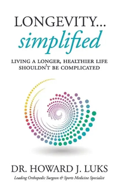 Longevity...Simplified: Living A Longer, Healthier Life Shouldn't Be Complicated by Howard J. Luks