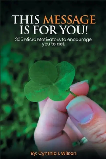 This Message Is For You!: 365 Micro Motivators to encourage you to act. by Cynthia I. Wilson, Harmony Kulp