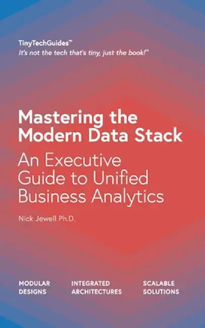 Mastering the Modern Data Stack: An Executive Guide to Unified Business Analytics by Nick Jewell