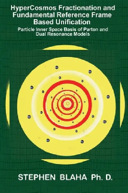 HyperCosmos Fractionation and Fundamental Reference Frame Based Unification: Particle Inner Space Basis of Parton and Dual Resonance Models: Particle by Stephen Blaha