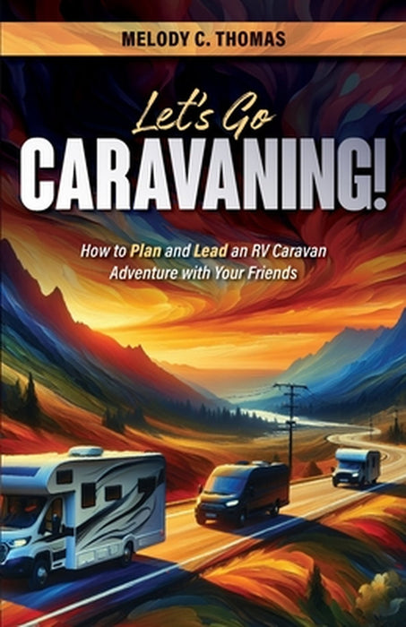 Let's Go Caravaning! How to Plan and Lead an RV Caravan Adventure with Your Friends by Melody C. Thomas