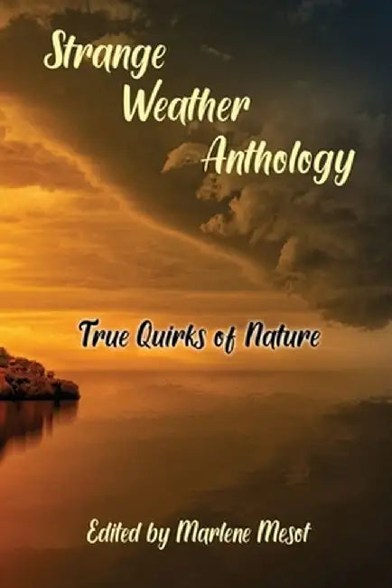 Strange Weather Anthology: True Quirks of Nature by Marlene Mesot