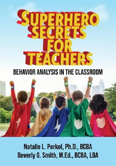 Superhero Secrets for Teachers: Behavior Analysis in the Classroom by Natalie L. Perkel