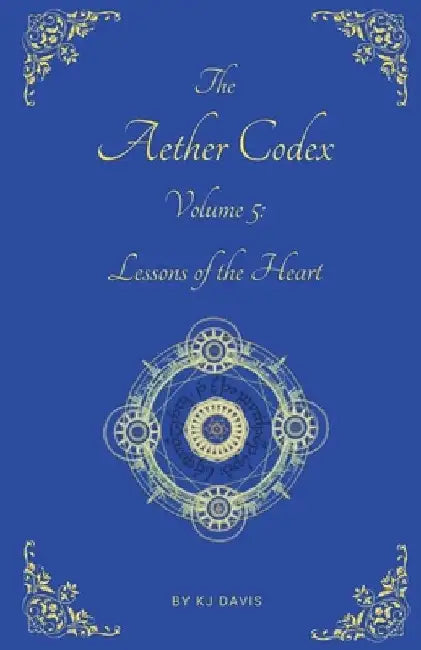Aether Codex Volume 5: Lessons of the Heart by Kj Davis