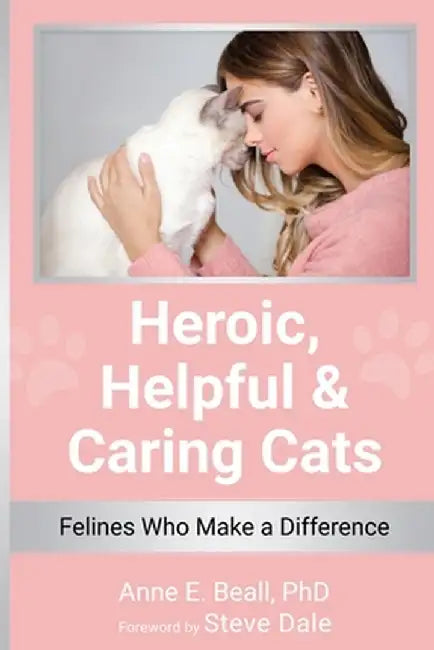 Heroic, Helpful and Caring Cats: Felines Who Make a Difference by Anne E. Beall