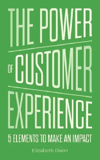 The Power of Customer Experience: 5 Elements To Make An Impact by Elizabeth Dixon