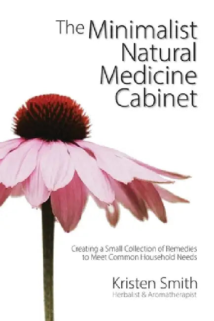 The Minimalist Natural Medicine Cabinet: Creating a Small Collection of Remedies to Meet Common Household Needs by Kristen Smith