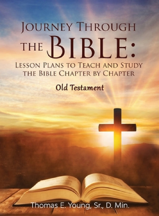 Journey Through the Bible: Lesson Plans to Teach and Study the Bible Chapter by Chapter Old Testament by Thomas E. Young