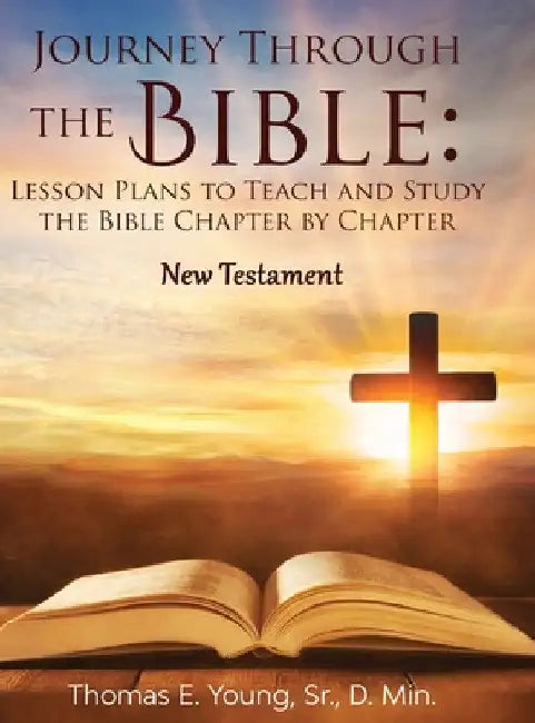 Journey Through the Bible Lesson Plans to Teach and Study the Bible Chapter by Chapter: New Testament by Thomas E. Young