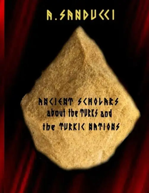 Ancient Scholars about the Turks and the Turkic Nations by A. Sanducci