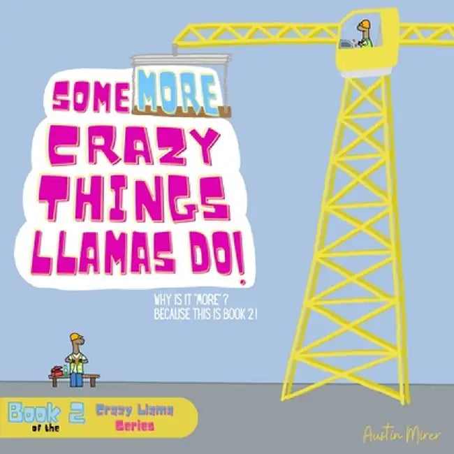 Some MORE Crazy Things Llamas Do: Why Is It "MORE"? Because This Is Book 2! by Austin Mirer