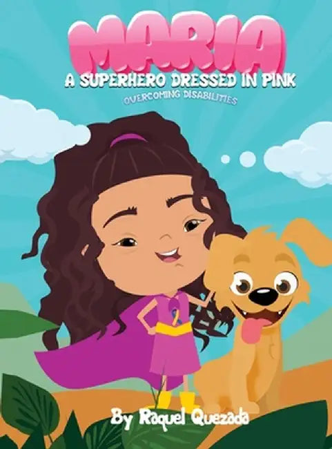 Maria A Superhero Dressed in Pink: Overcoming Disabilities by Raquel Quezada