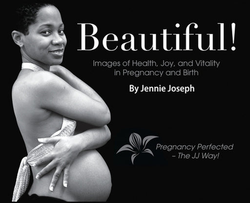 Beautiful! Images of Health, Joy, and Vitality in Pregnancy and Birth by Jennie Joseph