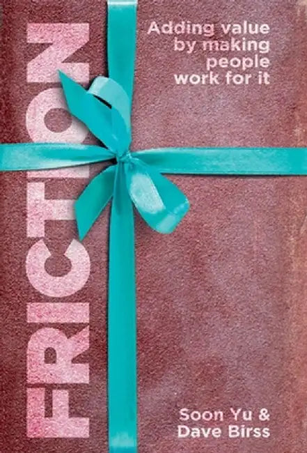 Friction: Adding Value By Making People Work for It by Soon Yu