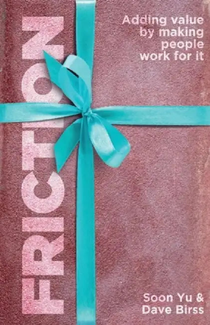 Friction: Adding Value By Making People Work for It by Soon Yu