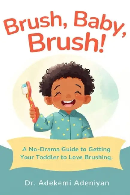 Brush, Baby, Brush!: A No-Drama Guide to Getting Your Toddler to Love Brushing by Adekemi Adeniyan