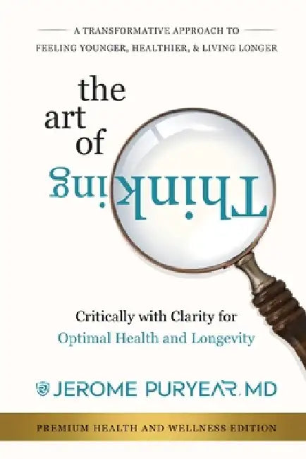 The Art of Thinking Critically with Clarity for Optimal Health & Longevity: A Transformative Approach to Feeling Younger, Healthier and Living Longer by Jerome Puryear