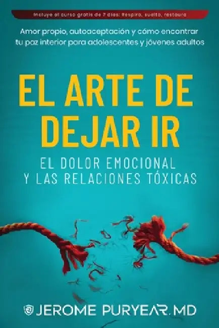 El Arte de Dejar Ir el Dolor Emocional y Las Relaciones Tóxicas: Amor Propio, Autoaceptación y Cómo Encontrar Tu Paz Interior para Adolescentes y Jóve by Jerome Puryear