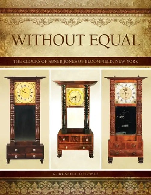 Without Equal: The Clocks of Abner Jones of Bloomfield, New York by G. Russell Oechsle